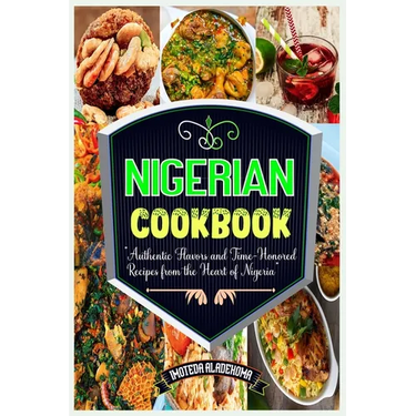 Nigerian Cookbook: Authentic Flavors and Time-Honored Recipes from the Heart of Nigeria