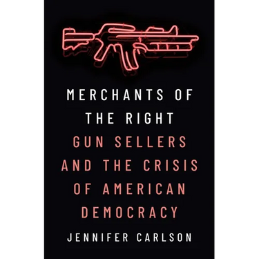 Merchants of the Right: Gun Sellers and the Crisis of American Democracy
