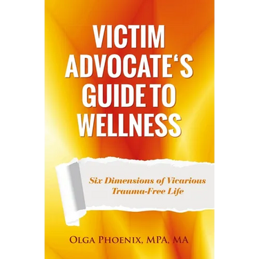 Victim Advocate's Guide to Wellness: Six Dimensions of Vicarious Trauma-Free Life