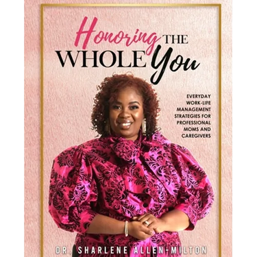 Honoring the Whole You: Everyday Work-Life Management Strategies for Professional Moms and Caregivers