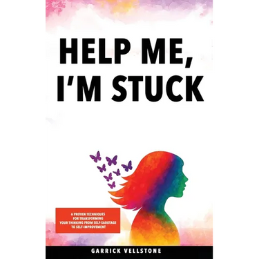 Help Me, I'm Stuck: 6 Proven Techniques for Transforming Your Thinking from Self-Sabotage to Self-Improvement