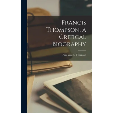Francis Thompson, a Critical Biography