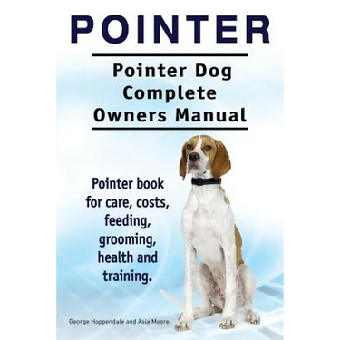 Pointer. Pointer Dog Complete Owners Manual. Pointer book for care, costs, feeding, grooming, health and training.