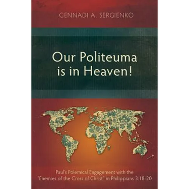 Our Politeuma Is in Heaven!: Paul's Polemical Engagement with the "Enemies of the Cross of Christ" in Philippians 3:18-20
