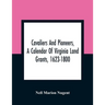 Cavaliers And Pioneers, A Calendar Of Virginia Land Grants, 1623-1800