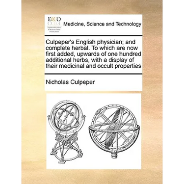 Culpeper's English Physician; And Complete Herbal. to Which Are Now First Added, Upwards of One Hundred Additional Herbs, with a Display of Their Medi