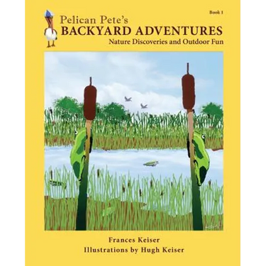 Pelican Pete's Backyard Adventures: Nature Discoveries and Outdoor Fun. Book 1