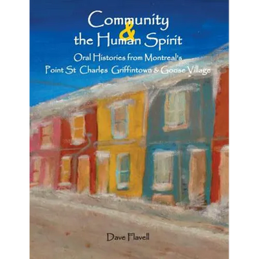 Community and the Human Spirit: Oral Histories from Montreal's Point St. Charles, Griffintown and Goose Village