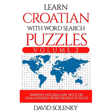 Learn Croatian with Word Search Puzzles Volume 2: Learn Croatian Language Vocabulary with 130 Challenging Bilingual Word Find Puzzles for All Ages