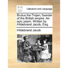 Brutus the Trojan; Founder of the British Empire. an Epic Poem. Written by Hildebrand Jacob, Esq.