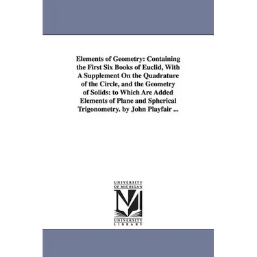 Elements of Geometry: Containing the First Six Books of Euclid, With A Supplement On the Quadrature of the Circle, and the Geometry of Solids: to Whic