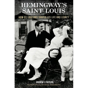 Hemingway's Saint Louis: How St. Louisans Shaped His Life and Legacy