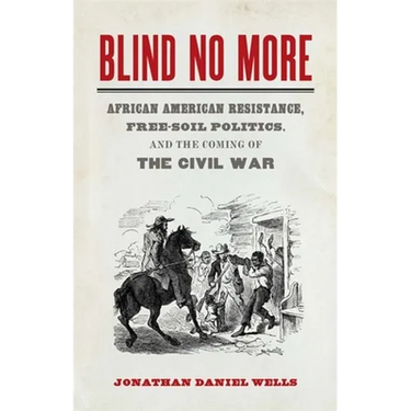 Blind No More: African American Resistance, Free-Soil Politics, and the Coming of the Civil War