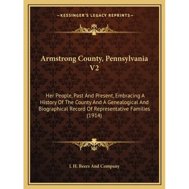 Armstrong County, Pennsylvania V2: Her People, Past And Present, Embracing A History Of The County And A Genealogical And Biographical Record Of Repre