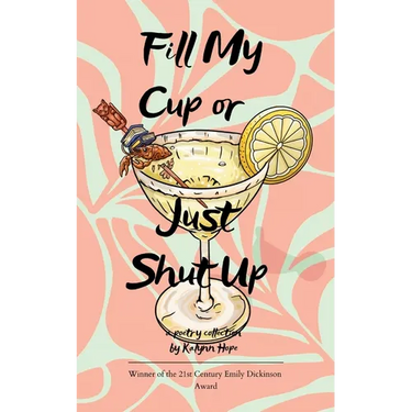 Fill My Cup or Just Shut Up A Collection of Poems