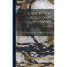 Guide To The Geology Of Scotland: Containing An Account Of The Character, Distribution And More Interesting Appearances Of Its Rocks And Minerals