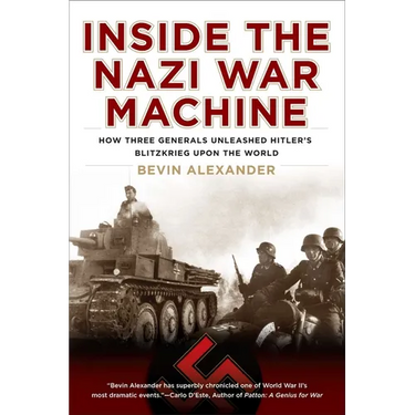 Inside the Nazi War Machine: How Three Generals Unleashed Hitler's Blitzkrieg Upon the World