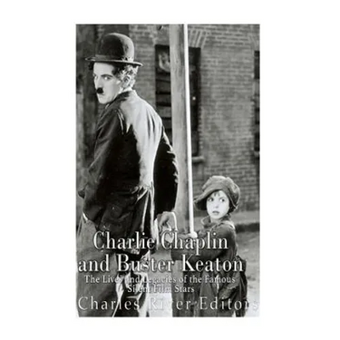 Charlie Chaplin and Buster Keaton: The Lives and Legacies of the Famous Silent Film Stars