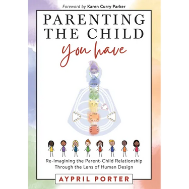 Parenting the Child You Have: Re-Imagining the Parent-Child Relationship Through the Lens of Human Design