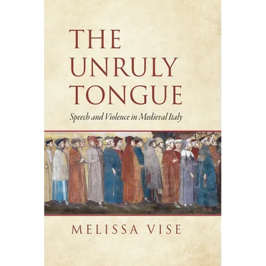 The Unruly Tongue: Speech and Violence in Medieval Italy