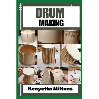 Drum Making: Mastering the Art of Drum Making: Expert Techniques, Materials, and Designs for Crafting Authentic, Handmade Drums wit