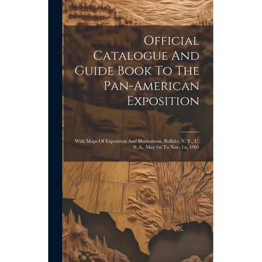 Official Catalogue And Guide Book To The Pan-american Exposition: With Maps Of Exposition And Illustrations, Buffalo, N. Y., U. S. A., May 1st To Nov.