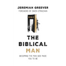 The Biblical Man: Becoming the Man God Made You to Be