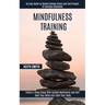 Mindfulness Training: Ensure a Deep Sleep With Guided Meditation and Self Heal Your Mind and Calm Your Body (An Easy Guide to Quickly Relieve Stress a