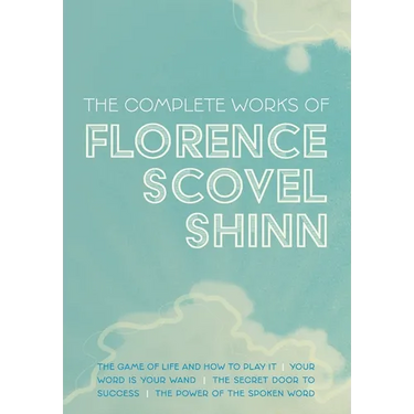 The Complete Works of Florence Scovel Shinn: The Game of Life and How to Play It; Your Word is Your Wand; The Secret Door to Success; and The Power of