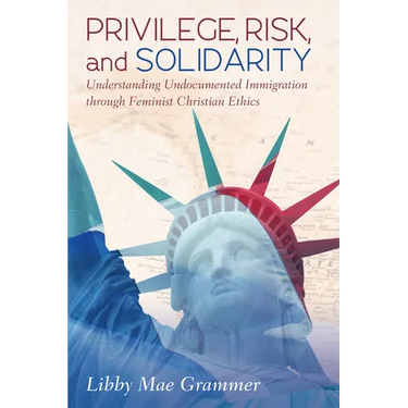 Privilege, Risk, and Solidarity: Understanding Undocumented Immigration Through Feminist Christian Ethics