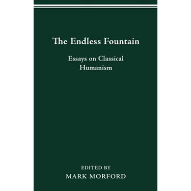 The Endless Fountain: Essays on Classical Humanism