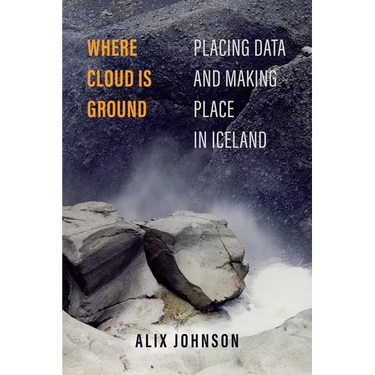 Where Cloud Is Ground: Placing Data and Making Place in Iceland Volume 11