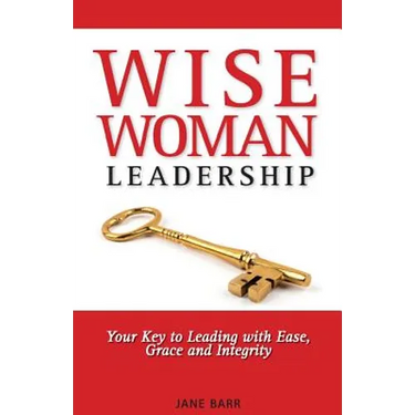 WiseWoman Leadership: Your Key to Leading with Ease, Grace and Integrity