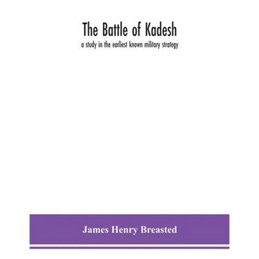 The Battle Of Kadesh: A Study In The Earliest Known Military Strategy