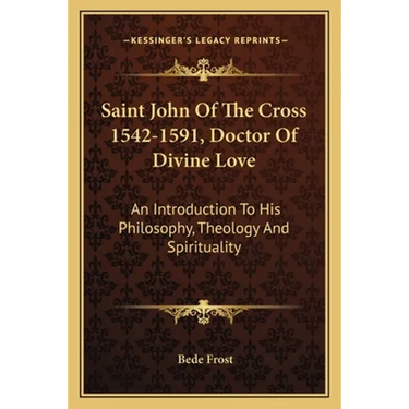 Saint John Of The Cross 1542-1591, Doctor Of Divine Love: An Introduction To His Philosophy, Theology And Spirituality