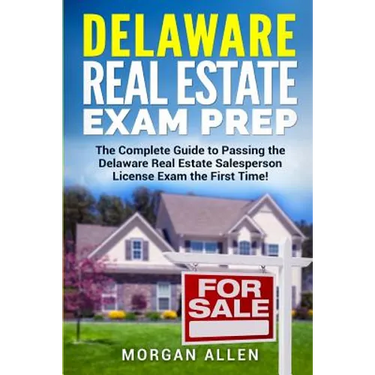Delaware Real Estate Exam Prep: The Complete Guide to Passing the Delaware Real Estate Salesperson License Exam the First Time!