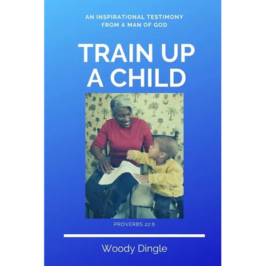 Train Up A Child: An Inspirational Testimony From A Man of God