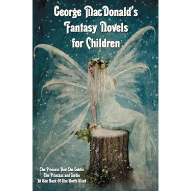 George MacDonald's Fantasy Novels for Children (complete and unabridged) including: The Princess And The Goblin, The Princess and Curdie and At The Ba