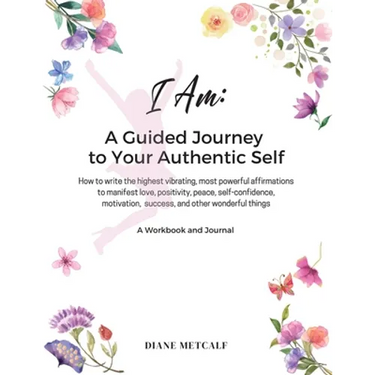 I AM- A Guided Journey to your Authentic Self: How to write the highest vibrating, most powerful affirmations to manifest love, positivity, peace, sel