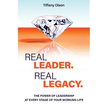 Real Leader. Real Legacy: The Power of Leadership at Every Stage of Your Working Life