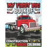 My First Big Book Of Construction Trucks Coloring: Cute Machinery Vehicles Activity Book for Kids and Toddlers Ages 2-4, Ages 4-8