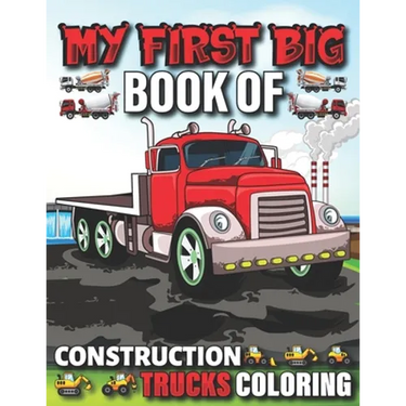 My First Big Book Of Construction Trucks Coloring: Cute Machinery Vehicles Activity Book for Kids and Toddlers Ages 2-4, Ages 4-8