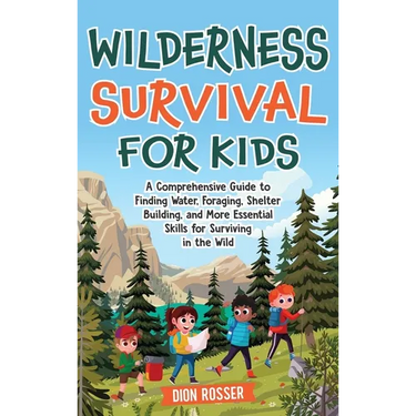 Wilderness Survival for Kids: A Comprehensive Guide to Finding Water, Foraging, Shelter Building, and More Essential Skills for Surviving in the Wild