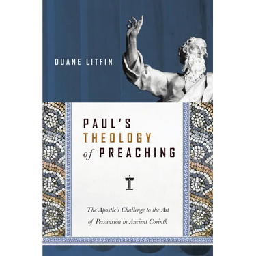 Paul's Theology of Preaching: The Apostle's Challenge to the Art of Persuasion in Ancient Corinth