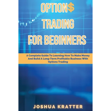 Options Trading For Beginners: A Complete Guide To Learning How To Make Money And Build Long-Term Profitable Business With Options Trading