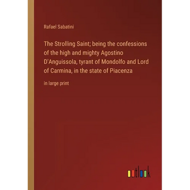 The Strolling Saint; being the confessions of the high and mighty Agostino D'Anguissola, tyrant of Mondolfo and Lord of Carmina, in the state of Piace