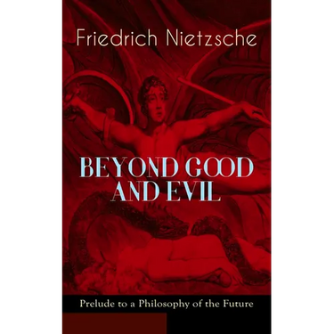 BEYOND GOOD AND EVIL - Prelude to a Philosophy of the Future: The Critique of the Traditional Morality and the Philosophy of the Past