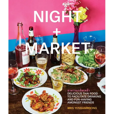 Night + Market: Delicious Thai Food to Facilitate Drinking and Fun-Having Amongst Friends a Cookbook