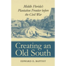 Creating an Old South: Middle Florida's Plantation Frontier before the Civil War