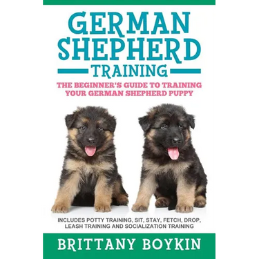 German Shepherd Training: The Beginner's Guide to Training Your German Shepherd Puppy: Includes Potty Training, Sit, Stay, Fetch, Drop, Leash Training